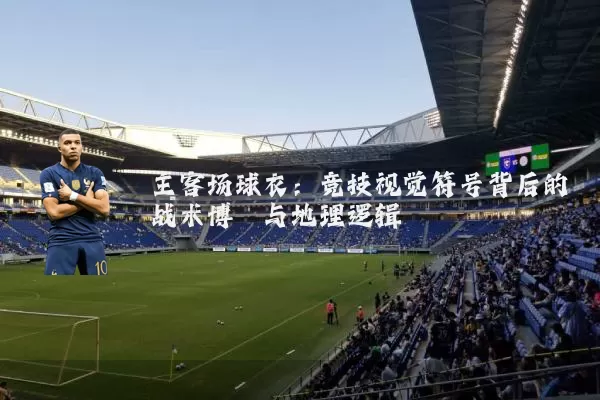 主客场球衣:竞技视觉符号背后的战术博弈与地理逻辑