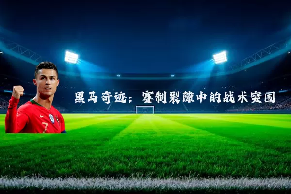 黑马奇迹：赛制裂隙中的战术突围