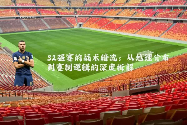 32强赛的战术暗流:从地理分布到赛制逻辑的深度拆解
