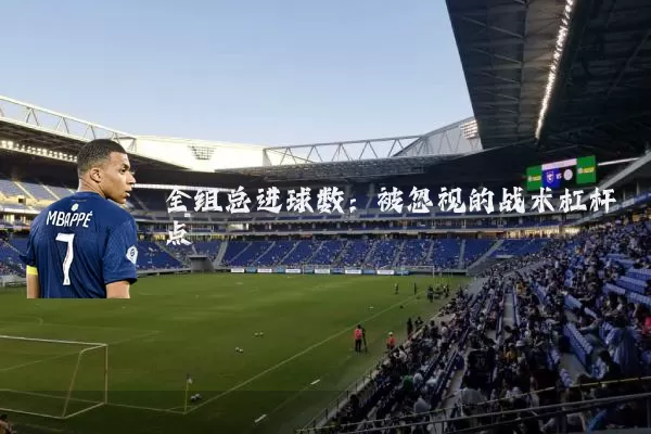 全组总进球数:被忽视的战术杠杆点