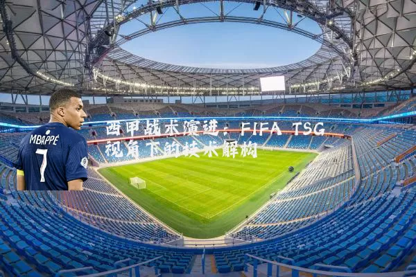西甲战术演进：FIFA TSG视角下的技术解构