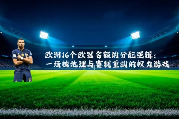欧洲16个欧冠名额的分配逻辑：一场被地理与赛制重构的权力游戏