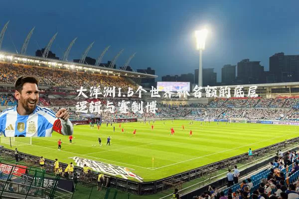 大洋洲1.5个世界杯名额的底层逻辑与赛制博弈
