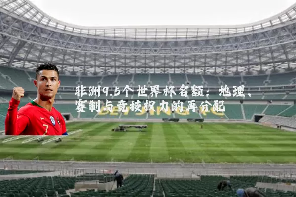 非洲9.5个世界杯名额：地理、赛制与竞技权力的再分配