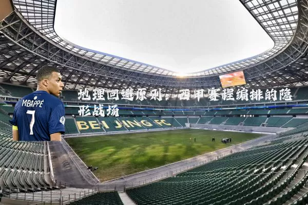 地理回避原则:西甲赛程编排的隐形战场