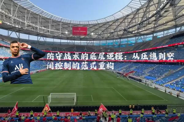 防守战术的底层逻辑：从压迫到空间控制的范式重构