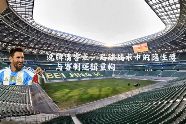 洗牌清零点：足球战术中的隐性博弈与赛制逻辑重构