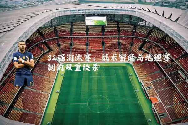 32强淘汰赛：战术密度与地理赛制的双重绞杀