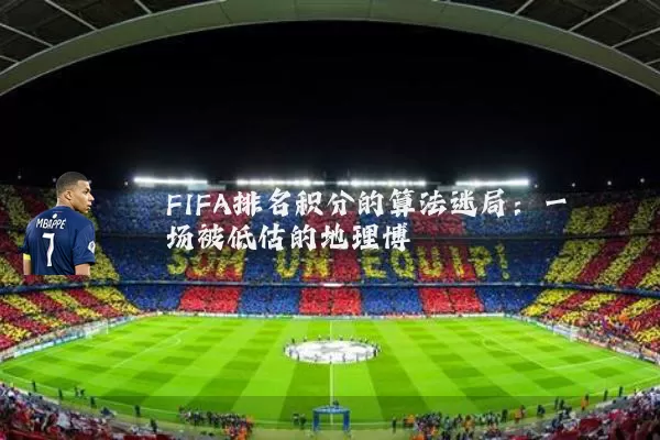 FIFA排名积分的算法迷局:一场被低估的地理博弈