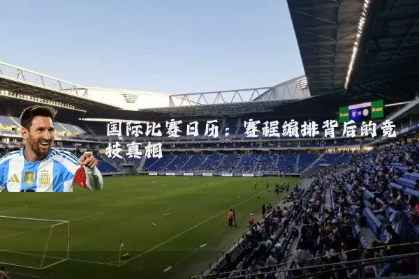 国际比赛日历:赛程编排背后的竞技真相