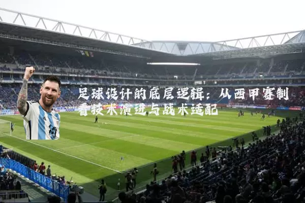 足球设计的底层逻辑:从西甲赛制看技术演进与战术适配