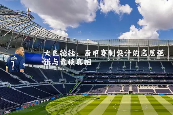 大区轮转:西甲赛制设计的底层逻辑与竞技真相