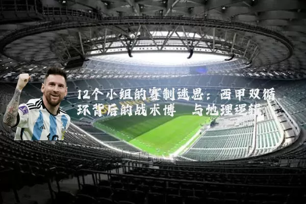 12个小组的赛制迷思：西甲双循环背后的战术博弈与地理逻辑